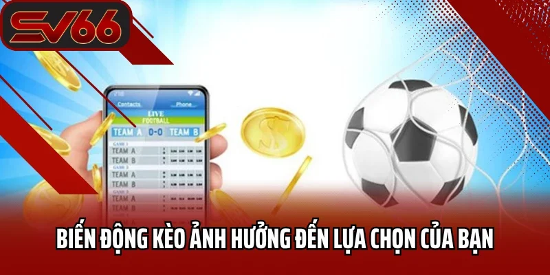 Biến động kèo ảnh hưởng đến lựa chọn của bạn