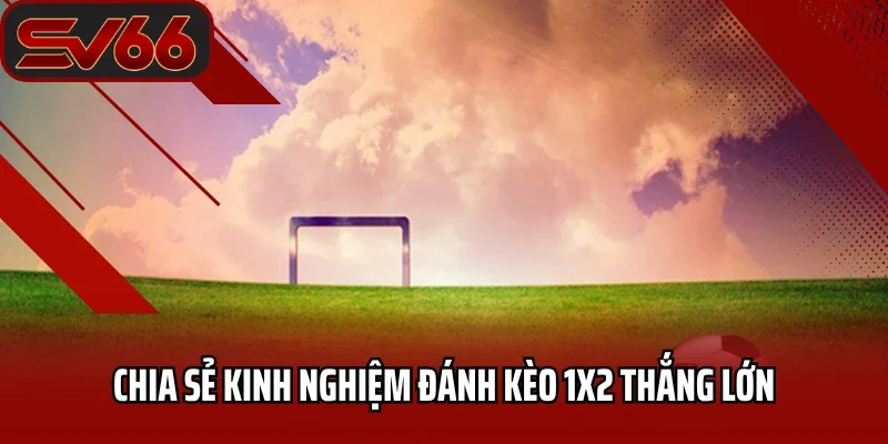 Kèo Châu Âu SV66 - Tuyệt Chiêu Chinh Phục Mọi Trận Đấu 3 Chia sẻ kinh nghiệm đánh kèo 1x2 thắng lớn
