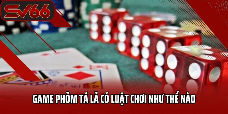 Phỏm Tá Lả SV66 - Tận Hưởng Chơi Đổi Thưởng Xanh Chín 2025 2 Game phỏm tá lả có luật chơi như thế nào?