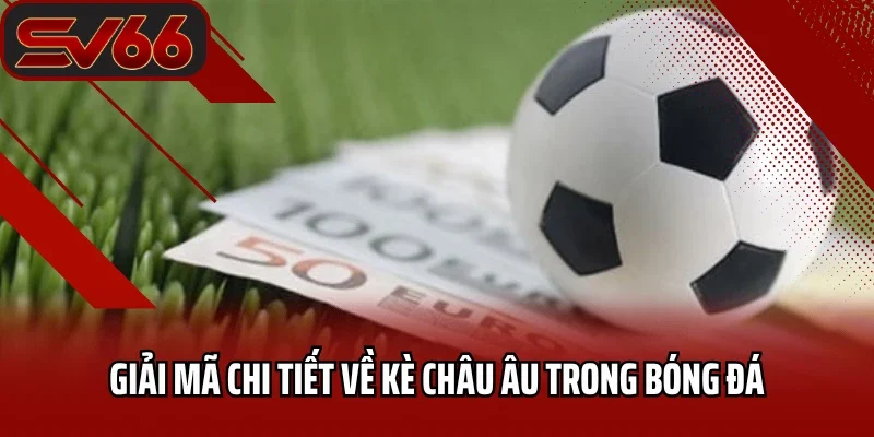 Kèo Châu Âu SV66 - Tuyệt Chiêu Chinh Phục Mọi Trận Đấu 1 Giải mã chi tiết về kè châu Âu trong bóng đá