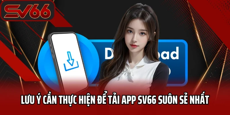Tải App SV66 4 Lưu ý cần thực hiện để tải app SV66 suôn sẻ nhất