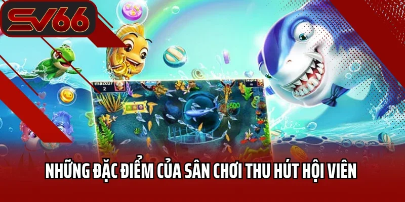 Bắn Cá SV66 2 Những đặc điểm của sân chơi thu hút hội viên