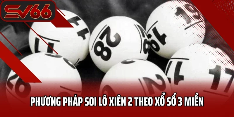 Lô Xiên Đôi Là Gì? Chia Sẻ Bí Kíp Chơi LoTo Xiên 2 Hiệu Quả 4 Phương pháp soi lô xiên 2 theo xổ số 3 miền