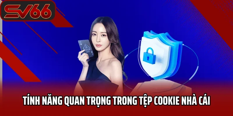 Chính Sách Cookie SV66 Chi Tiết Dành Cho Bet Thủ 4 Tính năng quan trọng trong tệp cookie nhà cái